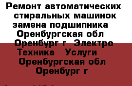 Ремонт автоматических  стиральных машинок замена подшипника - Оренбургская обл., Оренбург г. Электро-Техника » Услуги   . Оренбургская обл.,Оренбург г.